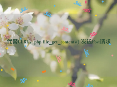 代替CURL，php file_get_contents() 发送Post请求
