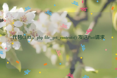 代替CURL，php file_get_contents() 发送Post请求